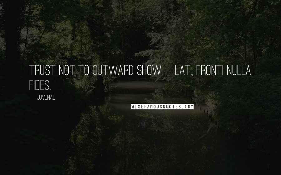 Juvenal Quotes: Trust not to outward show.[Lat., Fronti nulla fides.]