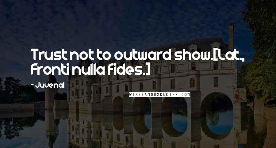 Juvenal Quotes: Trust not to outward show.[Lat., Fronti nulla fides.]