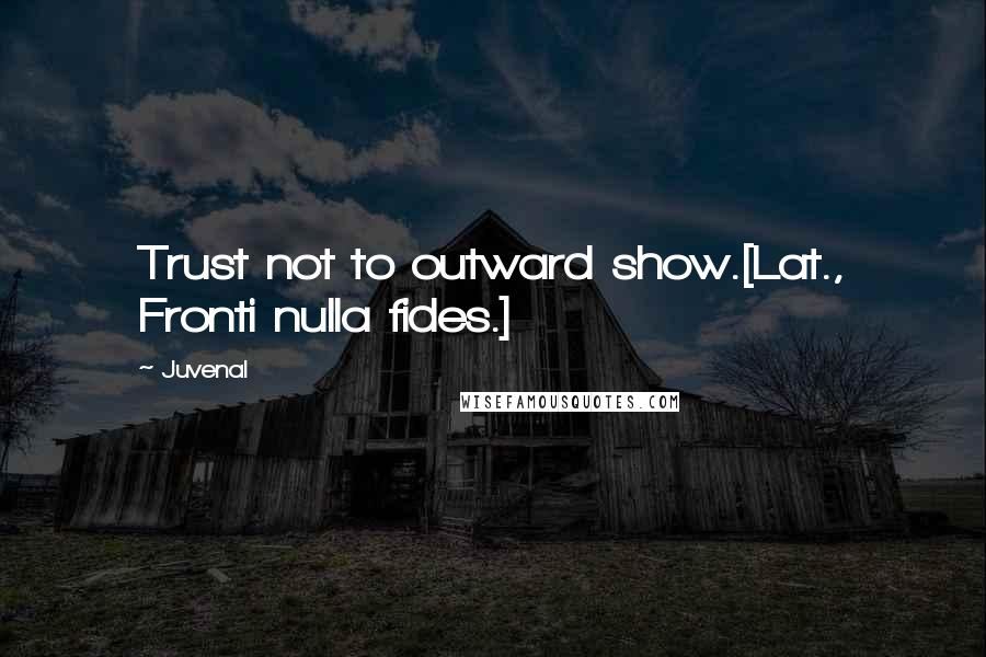 Juvenal Quotes: Trust not to outward show.[Lat., Fronti nulla fides.]