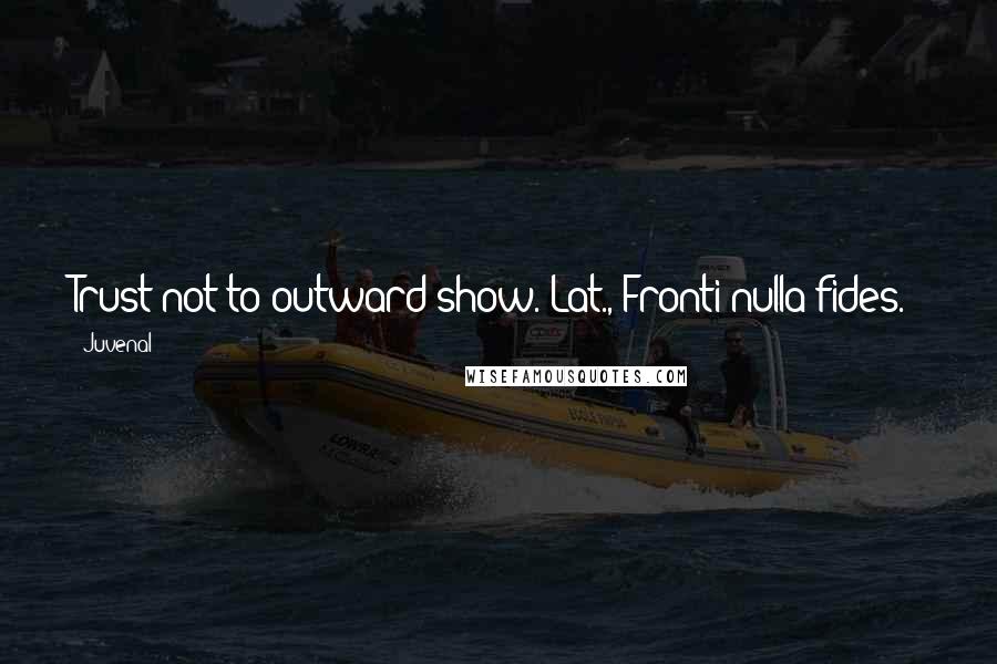 Juvenal Quotes: Trust not to outward show.[Lat., Fronti nulla fides.]