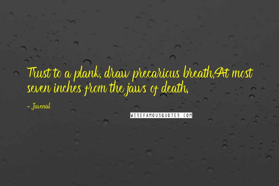 Juvenal Quotes: Trust to a plank, draw precarious breath,At most seven inches from the jaws of death.