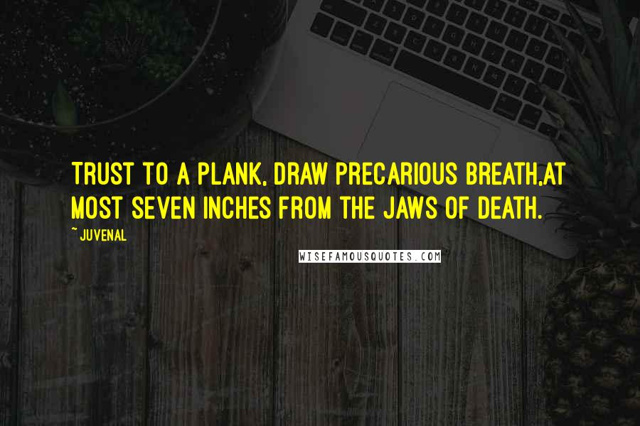 Juvenal Quotes: Trust to a plank, draw precarious breath,At most seven inches from the jaws of death.