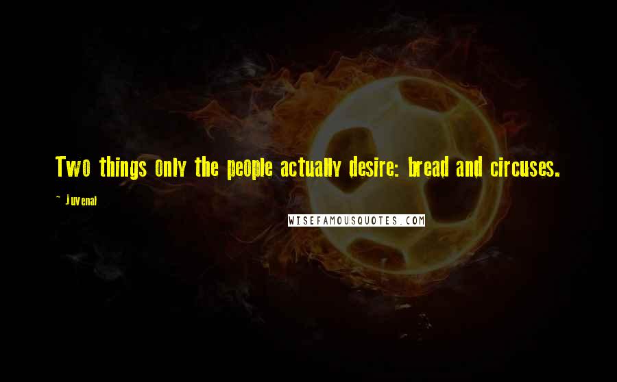 Juvenal Quotes: Two things only the people actually desire: bread and circuses.