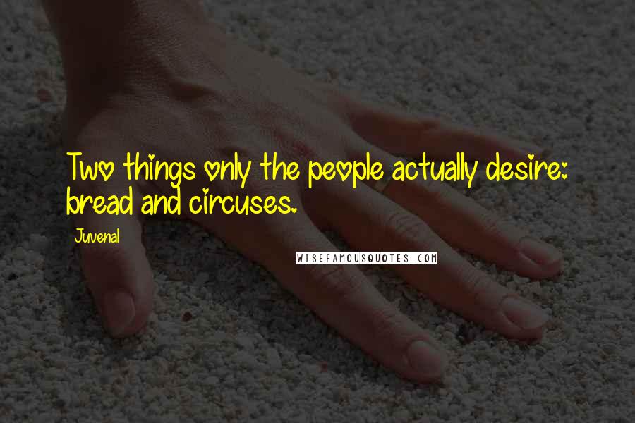 Juvenal Quotes: Two things only the people actually desire: bread and circuses.