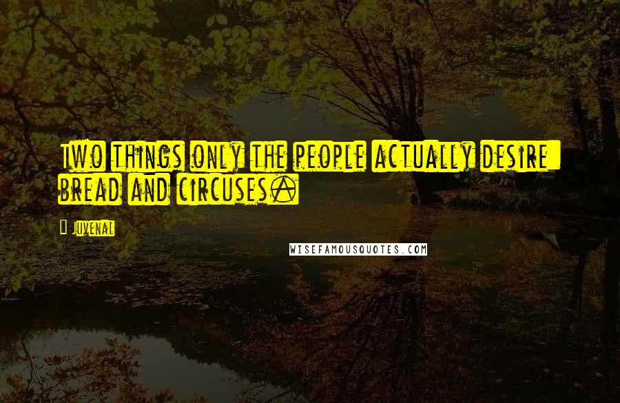 Juvenal Quotes: Two things only the people actually desire: bread and circuses.