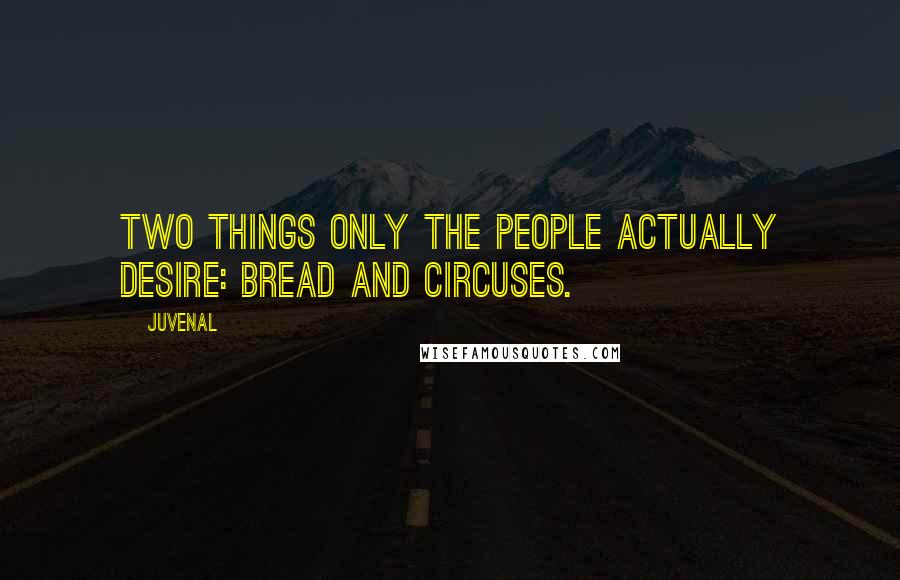 Juvenal Quotes: Two things only the people actually desire: bread and circuses.