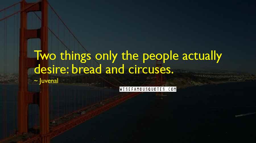 Juvenal Quotes: Two things only the people actually desire: bread and circuses.