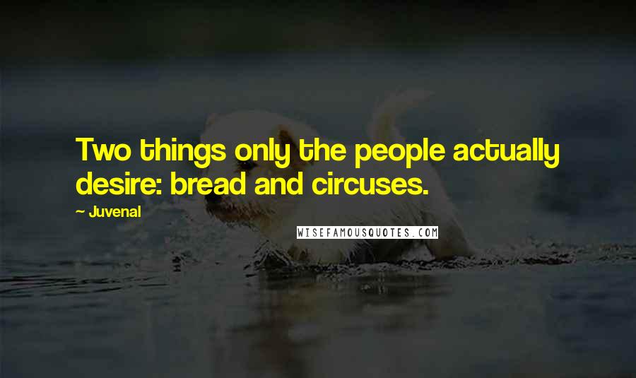 Juvenal Quotes: Two things only the people actually desire: bread and circuses.