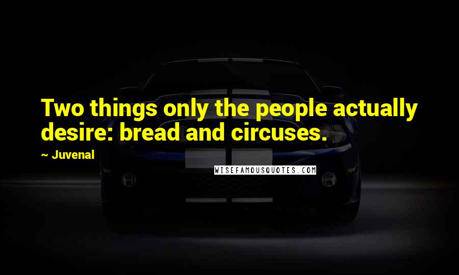 Juvenal Quotes: Two things only the people actually desire: bread and circuses.
