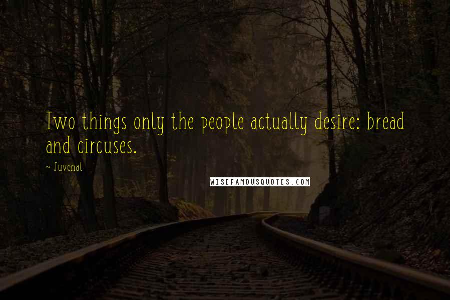 Juvenal Quotes: Two things only the people actually desire: bread and circuses.