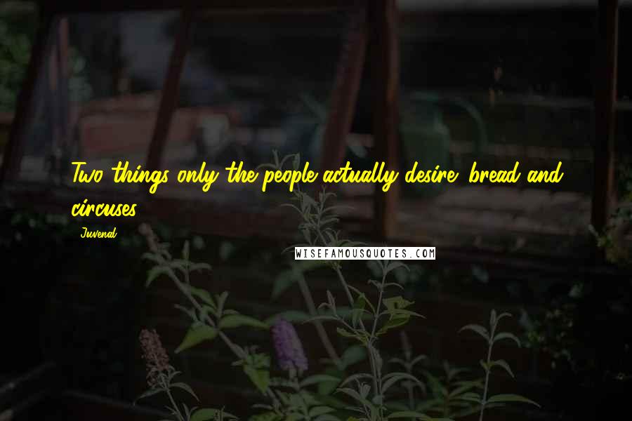 Juvenal Quotes: Two things only the people actually desire: bread and circuses.