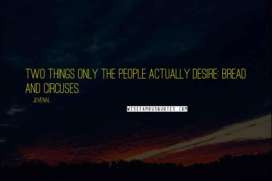 Juvenal Quotes: Two things only the people actually desire: bread and circuses.