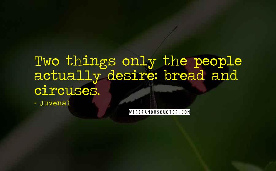 Juvenal Quotes: Two things only the people actually desire: bread and circuses.