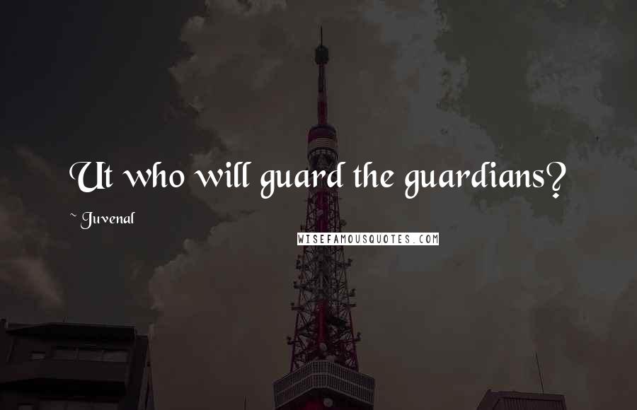 Juvenal Quotes: Ut who will guard the guardians?