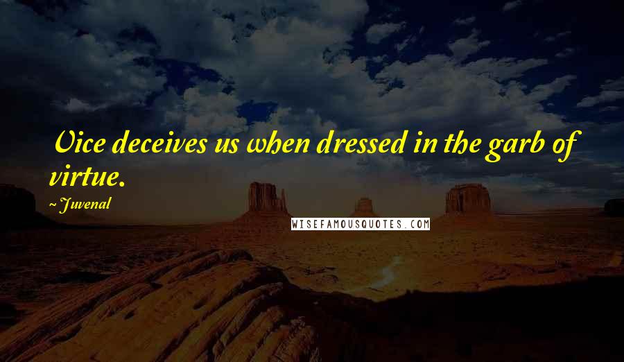 Juvenal Quotes: Vice deceives us when dressed in the garb of virtue.