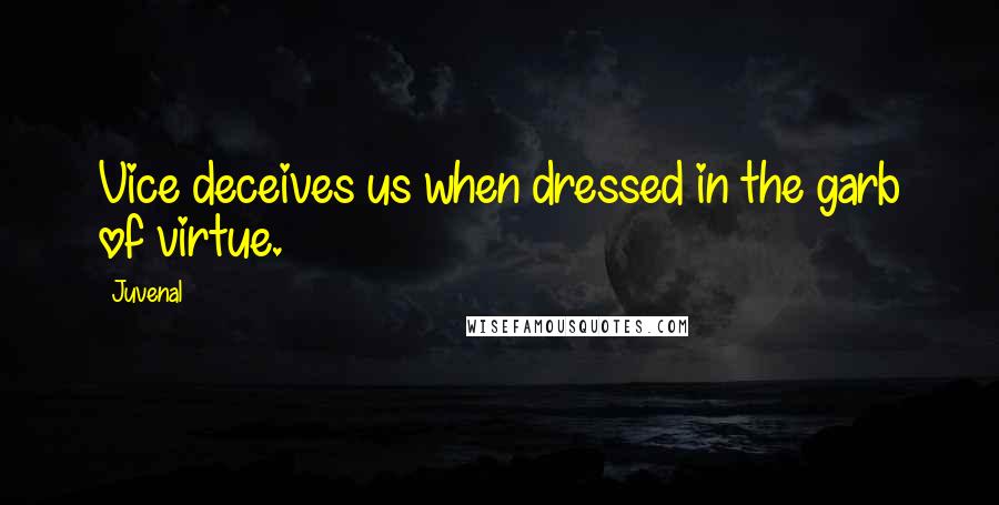 Juvenal Quotes: Vice deceives us when dressed in the garb of virtue.