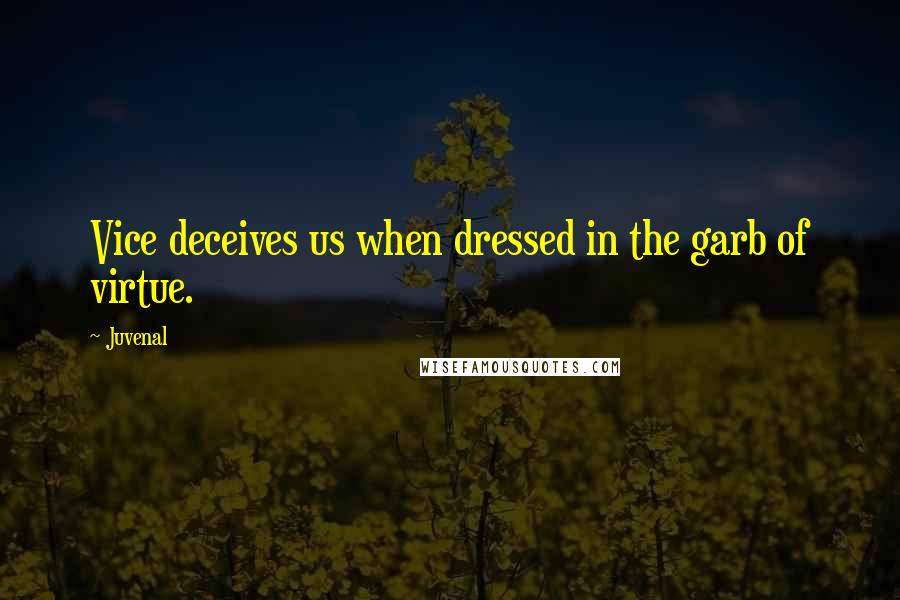 Juvenal Quotes: Vice deceives us when dressed in the garb of virtue.