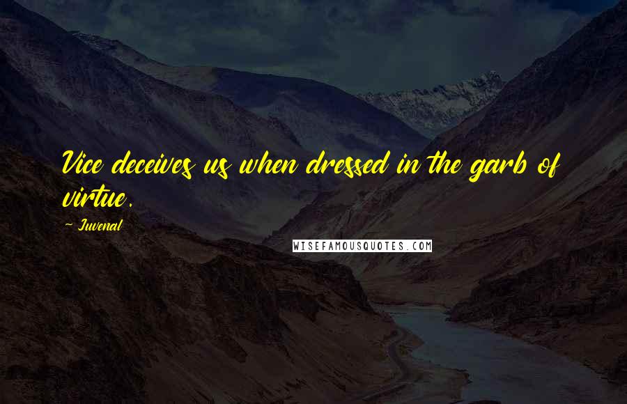 Juvenal Quotes: Vice deceives us when dressed in the garb of virtue.