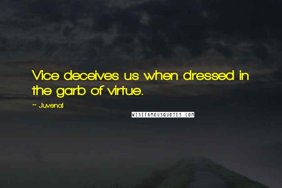 Juvenal Quotes: Vice deceives us when dressed in the garb of virtue.