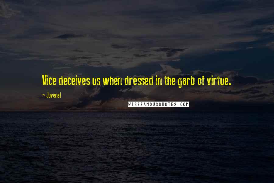 Juvenal Quotes: Vice deceives us when dressed in the garb of virtue.