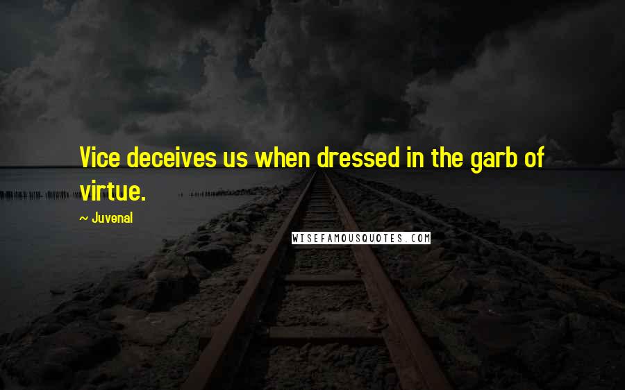 Juvenal Quotes: Vice deceives us when dressed in the garb of virtue.