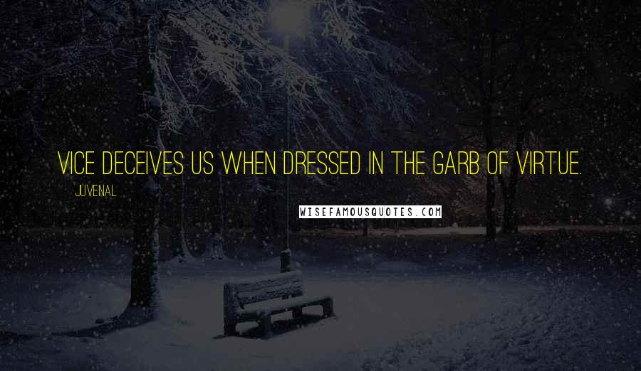 Juvenal Quotes: Vice deceives us when dressed in the garb of virtue.