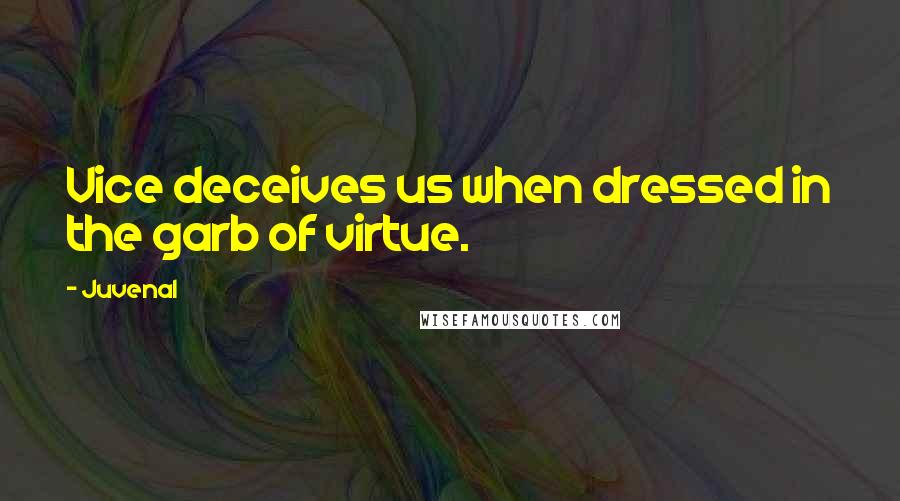 Juvenal Quotes: Vice deceives us when dressed in the garb of virtue.