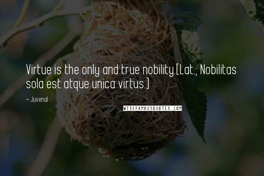 Juvenal Quotes: Virtue is the only and true nobility.[Lat., Nobilitas sola est atque unica virtus.]