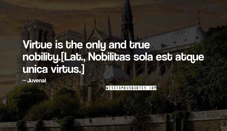 Juvenal Quotes: Virtue is the only and true nobility.[Lat., Nobilitas sola est atque unica virtus.]