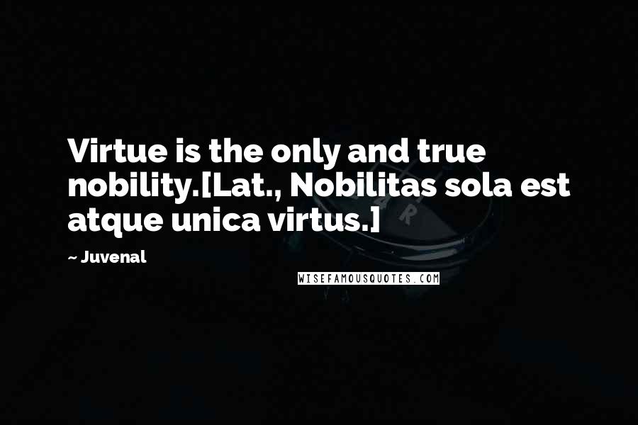 Juvenal Quotes: Virtue is the only and true nobility.[Lat., Nobilitas sola est atque unica virtus.]