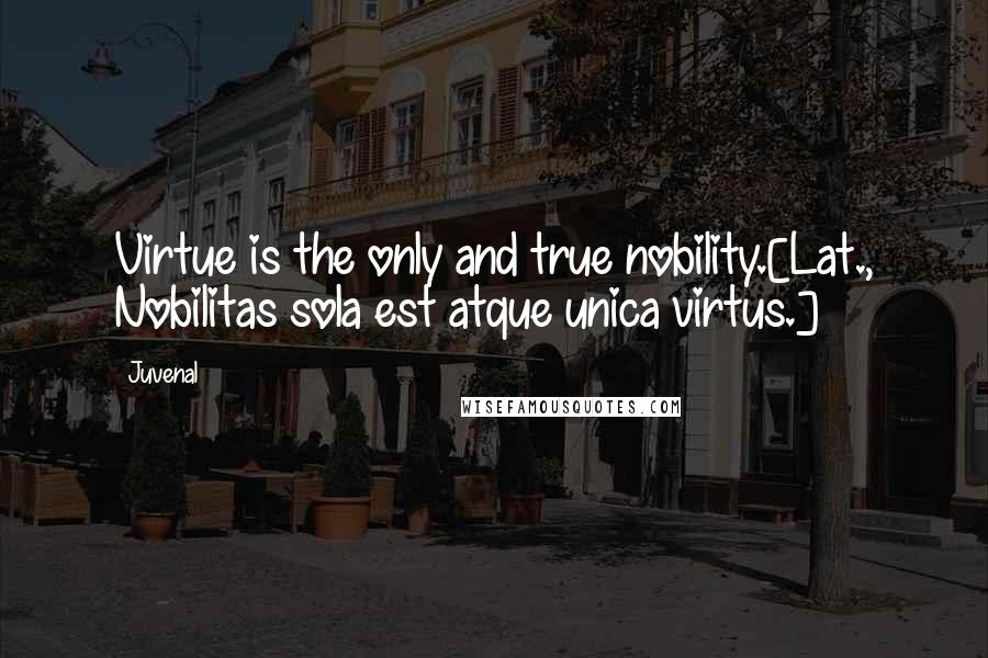 Juvenal Quotes: Virtue is the only and true nobility.[Lat., Nobilitas sola est atque unica virtus.]