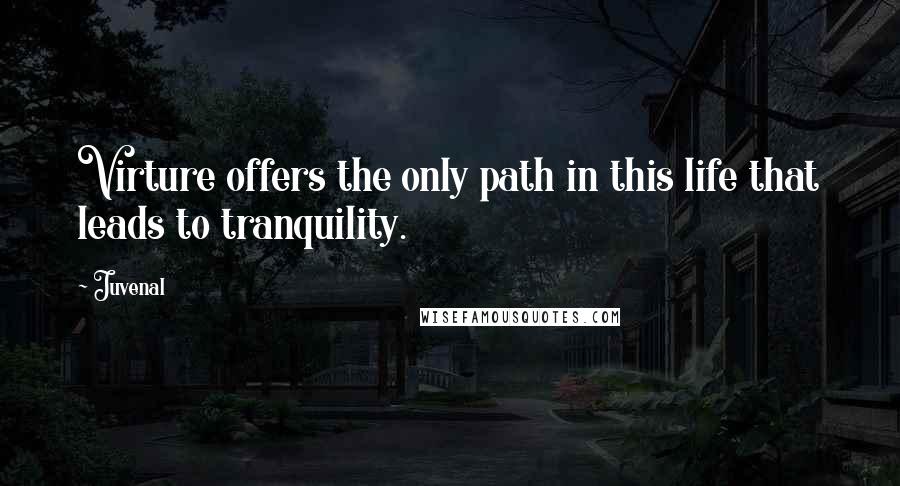 Juvenal Quotes: Virture offers the only path in this life that leads to tranquility.