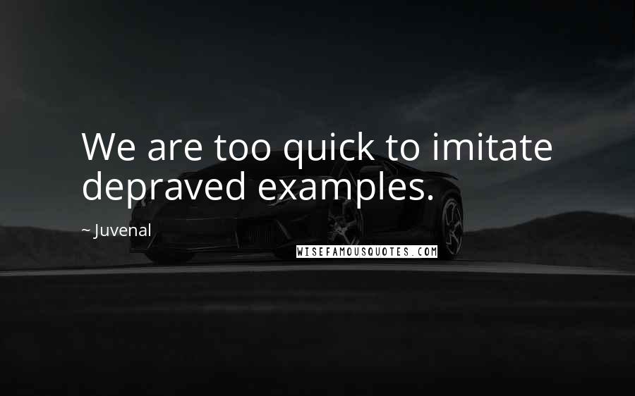 Juvenal Quotes: We are too quick to imitate depraved examples.