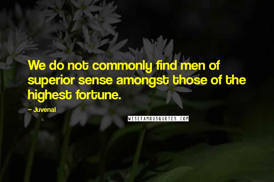 Juvenal Quotes: We do not commonly find men of superior sense amongst those of the highest fortune.