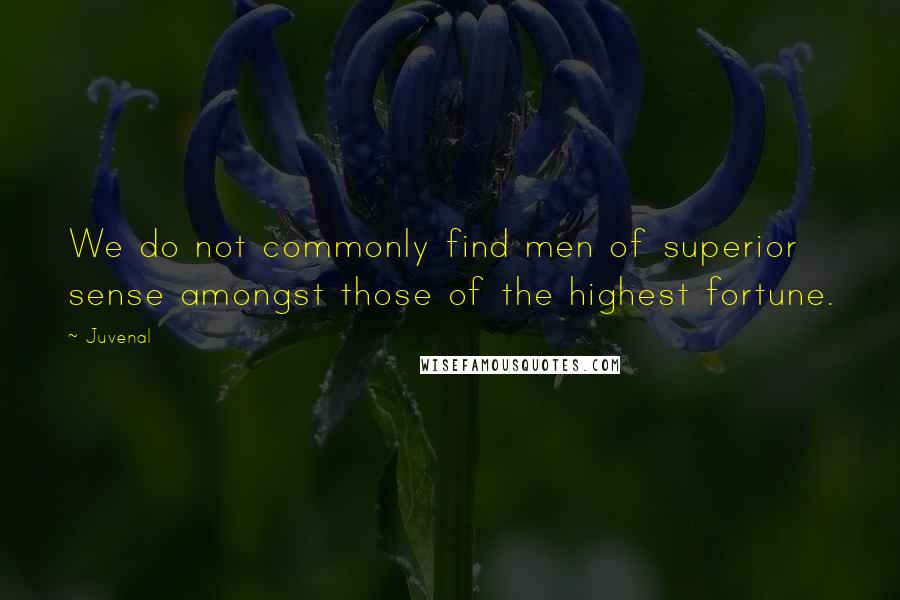 Juvenal Quotes: We do not commonly find men of superior sense amongst those of the highest fortune.
