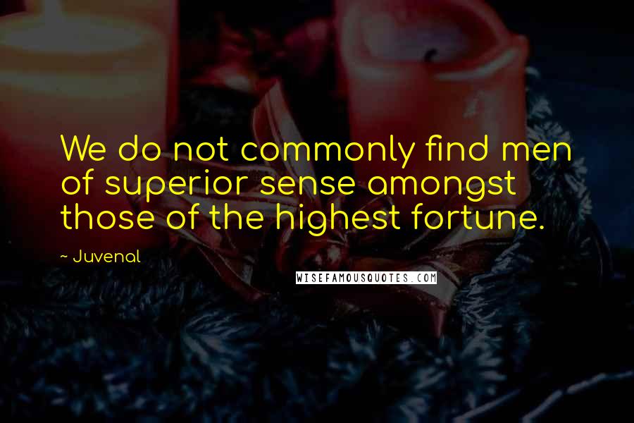 Juvenal Quotes: We do not commonly find men of superior sense amongst those of the highest fortune.
