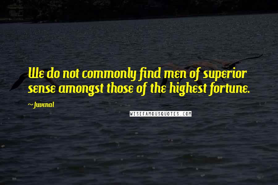 Juvenal Quotes: We do not commonly find men of superior sense amongst those of the highest fortune.