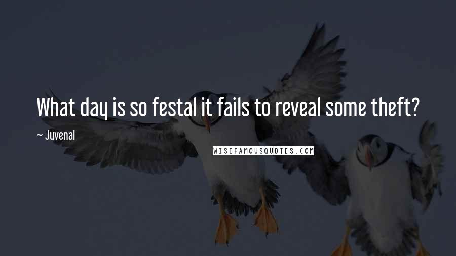 Juvenal Quotes: What day is so festal it fails to reveal some theft?