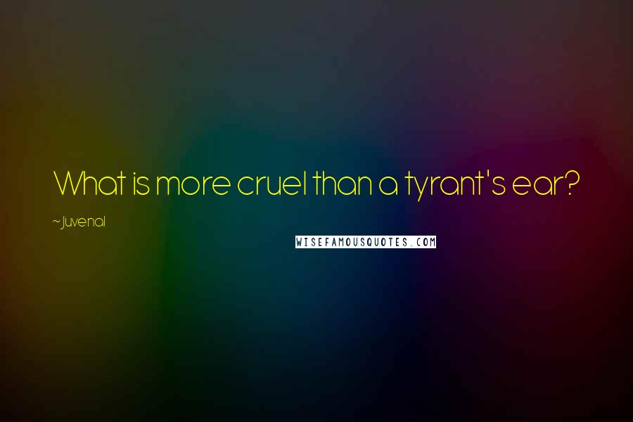 Juvenal Quotes: What is more cruel than a tyrant's ear?