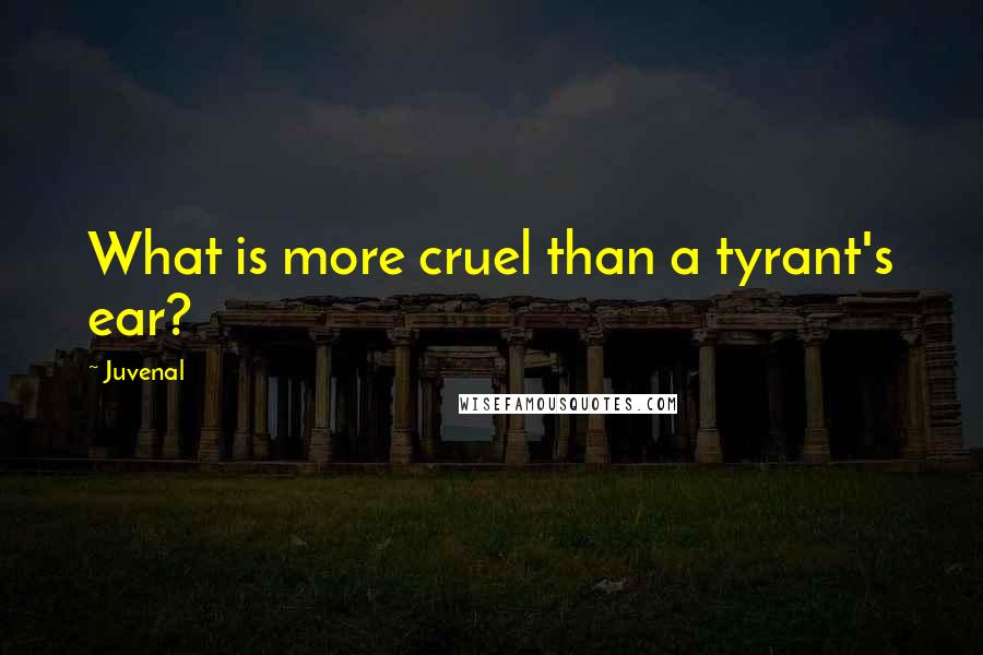 Juvenal Quotes: What is more cruel than a tyrant's ear?