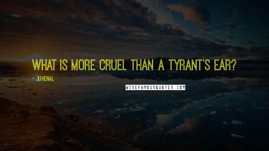 Juvenal Quotes: What is more cruel than a tyrant's ear?