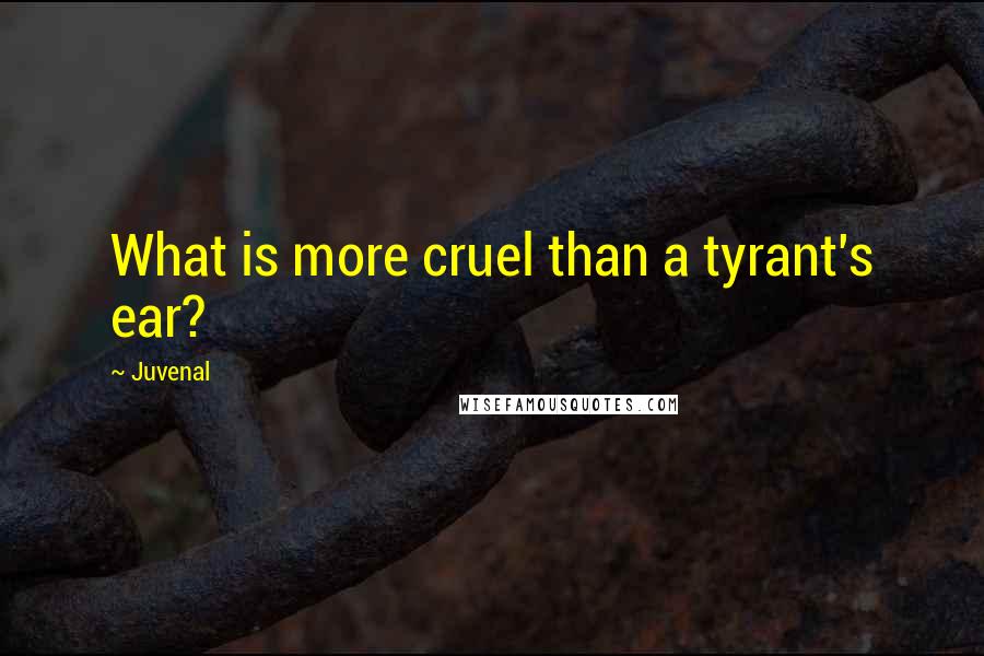 Juvenal Quotes: What is more cruel than a tyrant's ear?
