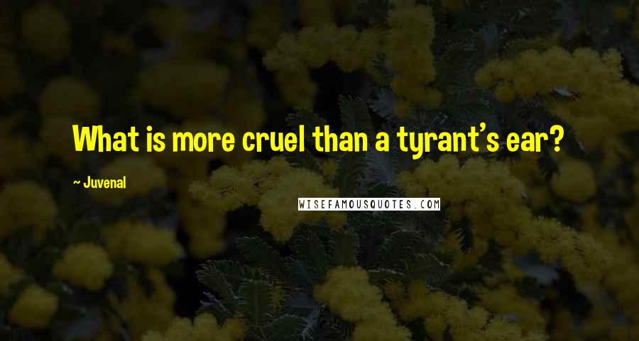 Juvenal Quotes: What is more cruel than a tyrant's ear?