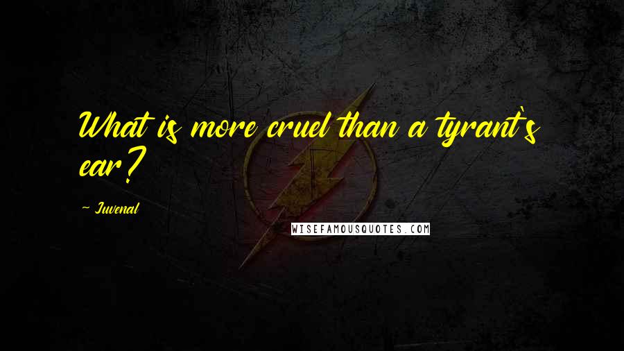 Juvenal Quotes: What is more cruel than a tyrant's ear?