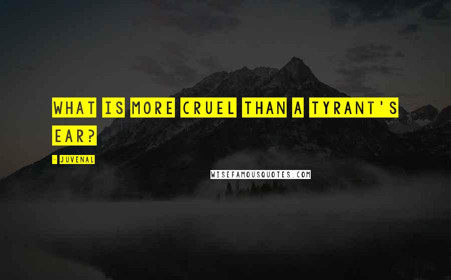 Juvenal Quotes: What is more cruel than a tyrant's ear?