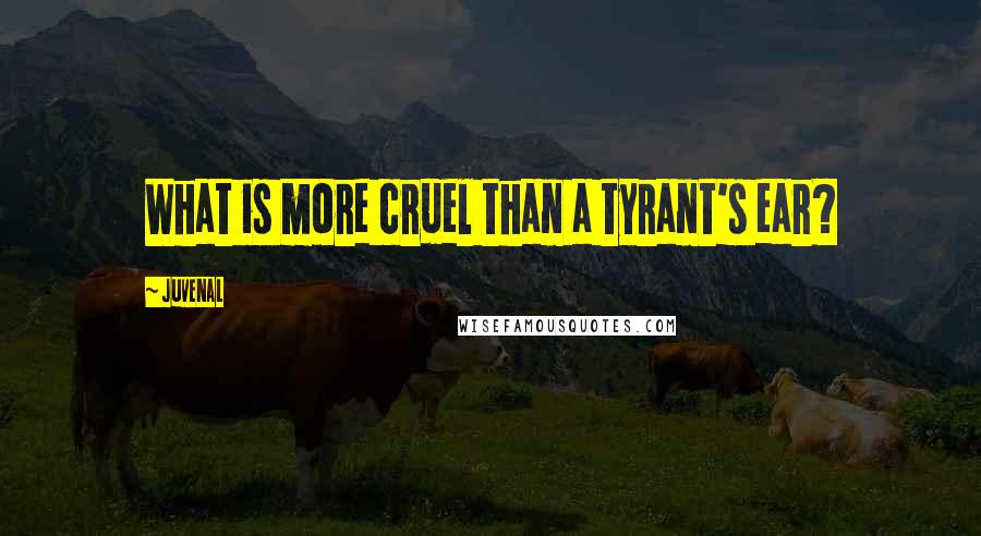 Juvenal Quotes: What is more cruel than a tyrant's ear?