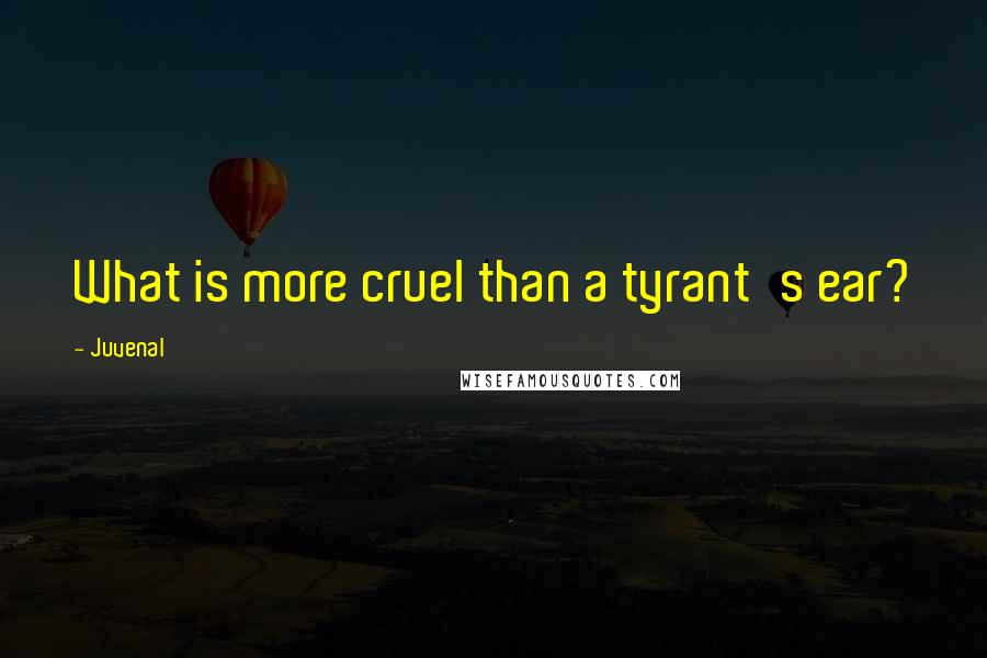 Juvenal Quotes: What is more cruel than a tyrant's ear?