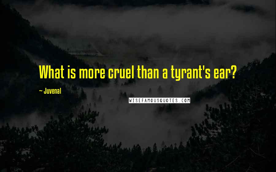 Juvenal Quotes: What is more cruel than a tyrant's ear?