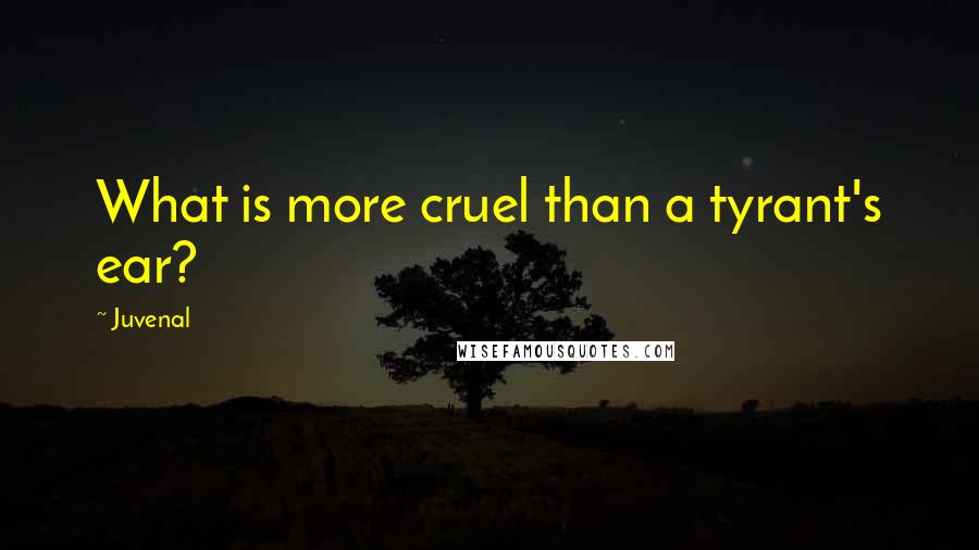 Juvenal Quotes: What is more cruel than a tyrant's ear?