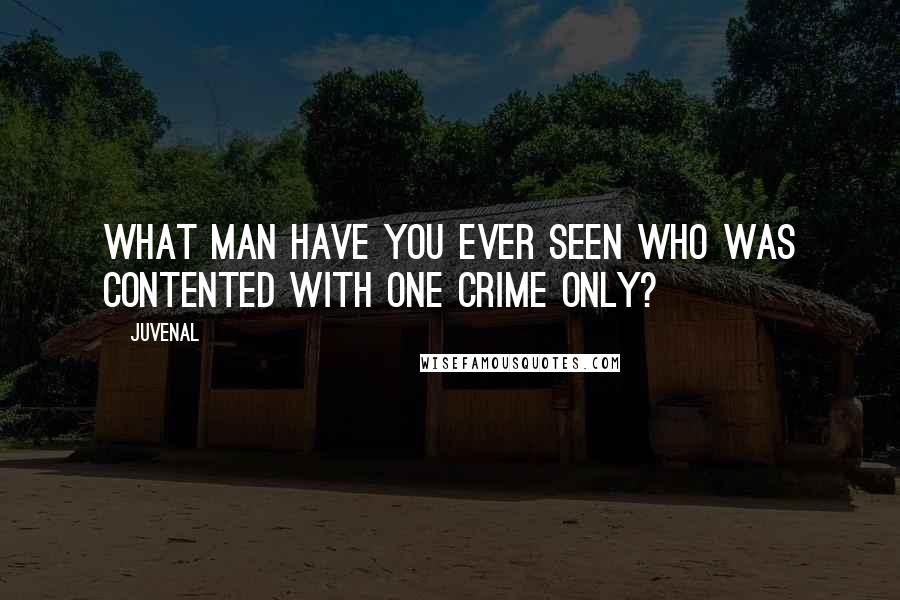 Juvenal Quotes: What man have you ever seen who was contented with one crime only?